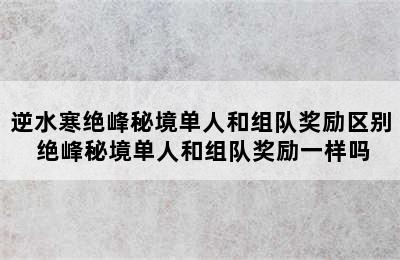 逆水寒绝峰秘境单人和组队奖励区别 绝峰秘境单人和组队奖励一样吗